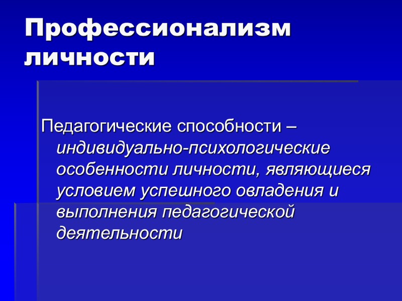 Профессионализм личности Педагогические способности – индивидуально-психологические особенности личности, являющиеся условием успешного овладения и выполнения